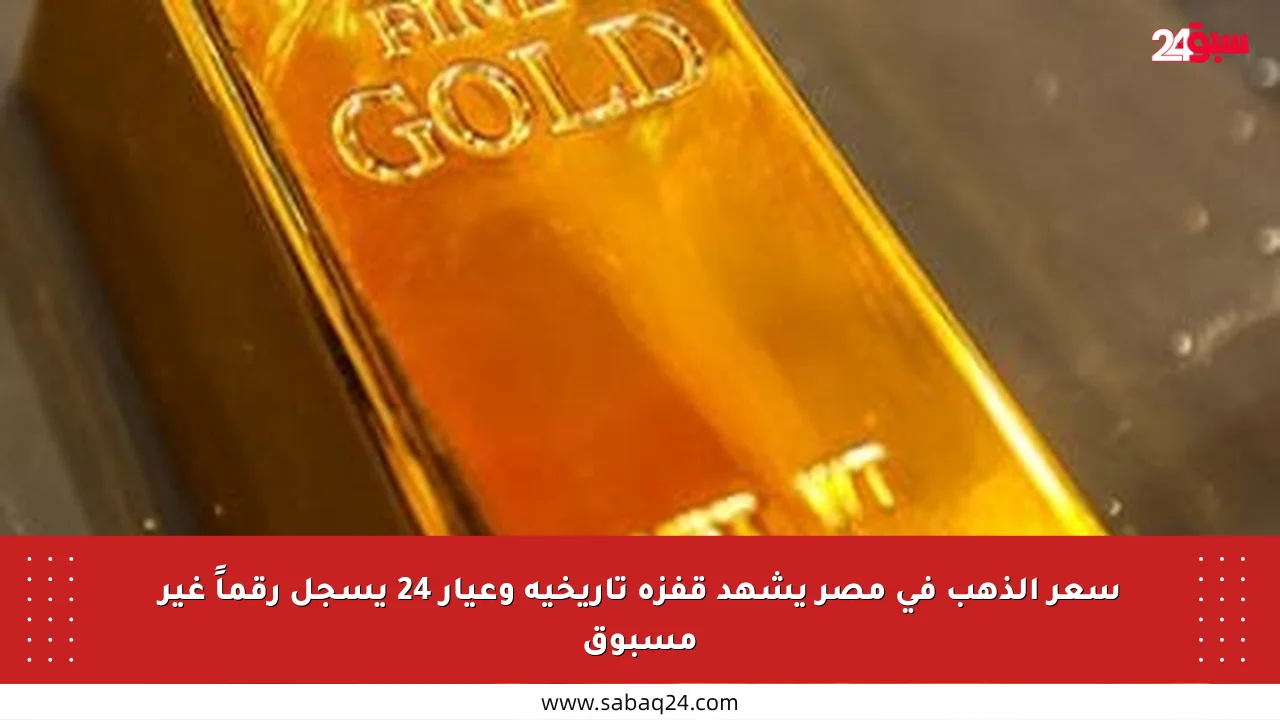 سعر الذهب في مصر يشهد قفزة تاريخية وعيار 24 يسجل رقماً غير مسبوق